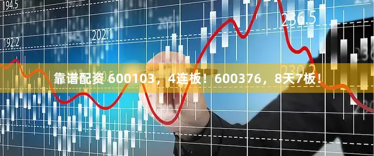 靠谱配资 600103，4连板！600376，8天7板！