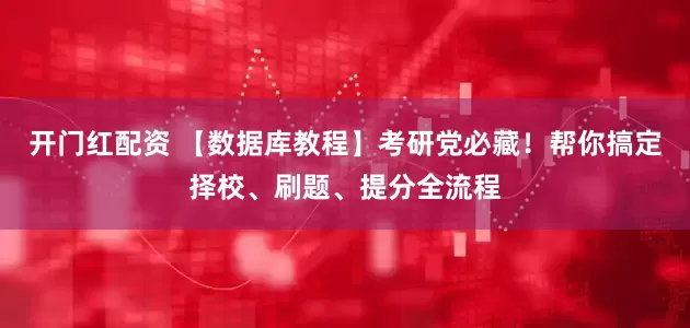 开门红配资 【数据库教程】考研党必藏！帮你搞定择校、刷题、提分全流程